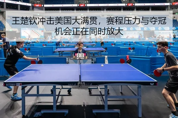 王楚钦冲击美国大满贯，赛程压力与夺冠机会正在同时放大